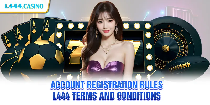 Account Registration Rules – L444 Terms and Conditions