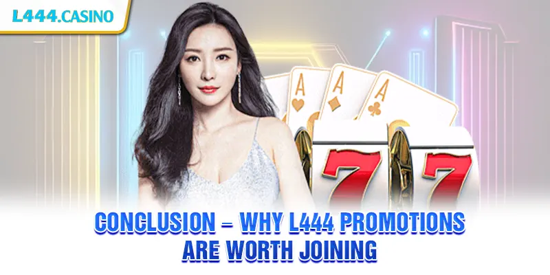 Conclusion – Why L444 Promotions are Worth Joining