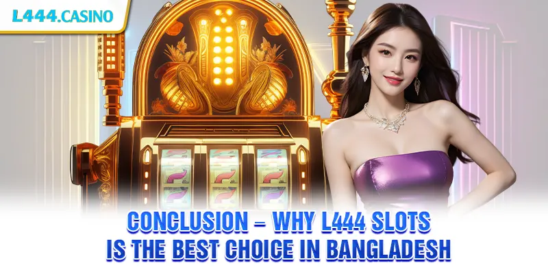 Conclusion – Why L444 Slots is the Best Choice in Bangladesh