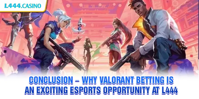 Conclusion – Why Valorant betting is an exciting eSports opportunity at L444