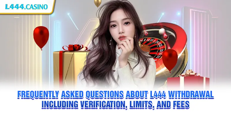 Frequently asked questions about L444 withdrawal including verification, limits, and fees