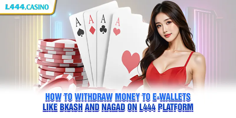 How to withdraw money to e-wallets like bKash and Nagad on L444 platform