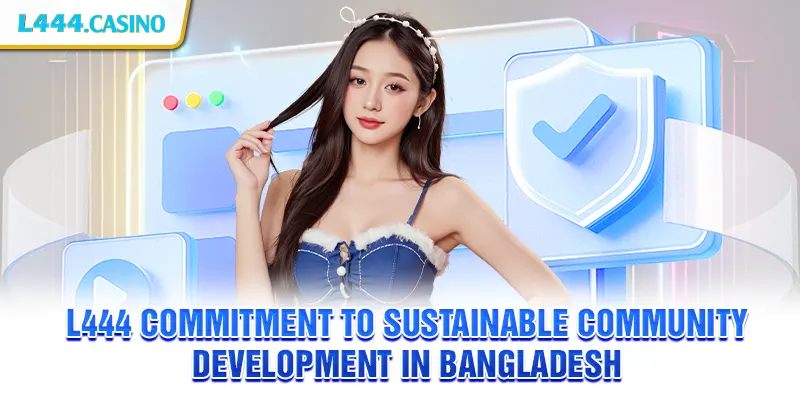 L444 commitment to sustainable community development in Bangladesh