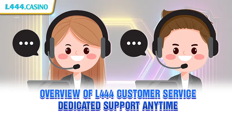 Overview of L444 customer service – Dedicated support anytime
