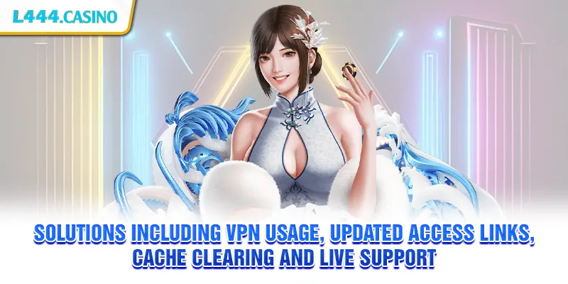 Solutions including VPN usage, updated access links, cache clearing and live support