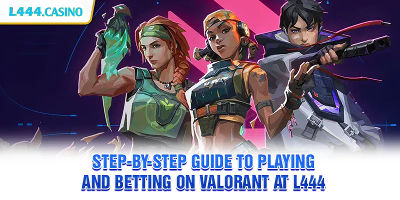 Step-by-step guide to playing and betting on Valorant at L444